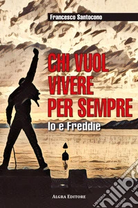 Chi vuol vivere per sempre. Io e Freddie libro