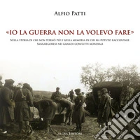 «Io la guerra non la volevo fare». Nella storia di chi non tornò più e nella memoria di chi ha potuto raccontare. Sangregoresi nei grandi conflitti mondiali libro