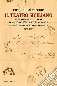 Il teatro siciliano attraverso le lettere di Antonio Teodosio Almirante a don Lionardo Vigo di Acireale. 1859-1873 libro