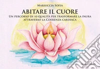 Abitare il cuore. Un percorso di 10 qualità per trasformare la paura attraverso la coerenza cardiaca libro