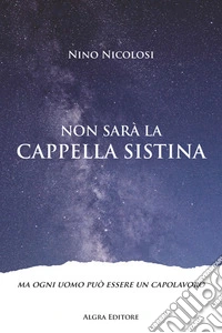 Non sarà la Cappella Sistina. Ma ogni uomo può essere un capolavoro libro