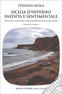 Sicilia d'inverno inedita e sentimentale. Sette mete vacanziere fuori stagione per viaggi dell'anima libro