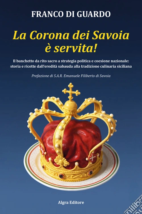 La corona dei Savoia è servita! Il banchetto da rito sacro a strategia politica e coesione nazionale: storia e ricette dall'eredità sabauda alla tradizione culinaria siciliana