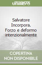 Salvatore Incorpora. Forzo e deformo intenzionalmente libro