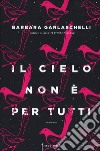 Il cielo non è per tutti libro di Garlaschelli Barbara