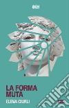 La forma muta libro di Ciurli Elena