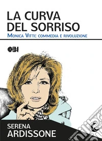 La curva del sorriso. Monica Vitti: commedia e rivoluzione libro