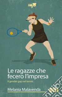 Le ragazze che fecero l'impresa. Il gender gap nel tennis libro