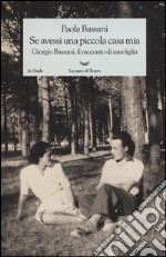 Se avessi una piccola casa mia. Giorgio Bassani, il racconto di una figlia libro