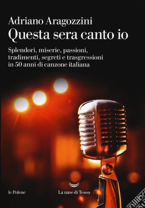 Questa sera canto io. Splendori, miserie, passioni, tradimenti, segreti e trasgressioni in 50 anni di canzone italiana