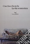 La vita sconosciuta libro di Dentello Crocifisso