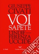 Voi sapete. L'indifferenza uccide libro