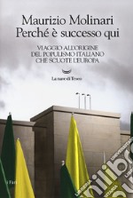 Perché è successo qui. Viaggio all'origine del populismo italiano che scuote l'Europa libro