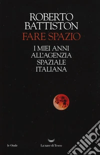 Fare spazio. I miei anni all'Agenzia Spaziale Italiana