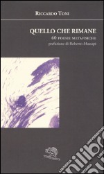 Quello che rimane. 60 poesie metafisiche