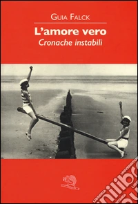 L'amore vero. Cronache instabili libro