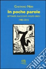 In poche parole. Settanta racconti molto brevi 1985-2015 libro