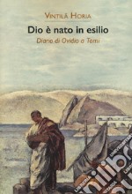 Dio è nato in esilio. Diario di Ovidio a Tomi libro