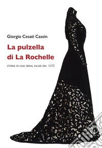 La pulzella di La Rochelle. Storia di una serial killer del 1600 libro