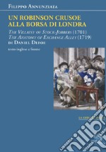 Un Robinson Crusoe alla borsa di Londra. «The villainy of stock-jobbers» (1701) e «The anatomy of exchange alley» (1719) di Daniel Defoe. Testo inglese a fronte libro