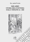 Milano. Storia dell'editoria dalle origini al 1860 libro