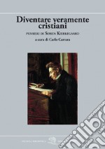 Diventare veramente cristiani. Pensieri di Søren Kierkegaard libro