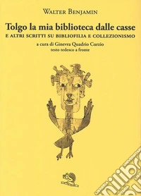 Tolgo la mia biblioteca dalle casse. E altri scritti su bibliofilia e collezionismo. Testo tedesco a fronte