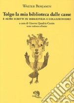 Tolgo la mia biblioteca dalle casse. E altri scritti su bibliofilia e collezionismo. Testo tedesco a fronte libro