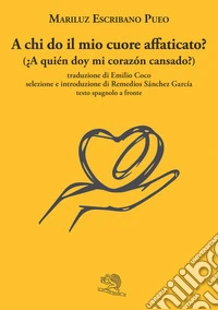 A chi do il mio cuore affaticato? Testo spagnolo a fronte libro