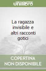 La ragazza invisibile e altri racconti gotici libro