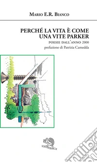 Perché la vita è come una vite Parker. Poesie dall'anno 2000 libro