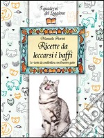 Ricette da leccarsi i baffi. Le ricette da condividere con il nostro gatto libro