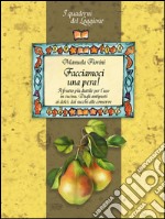 Facciamoci una pera! Il frutto più duttile per l'uso in cucina. Dagli antipasti ai dolci, dai succhi alle conserve libro