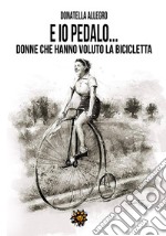 Ed io pedalo. Donne che hanno voluto la bicicletta libro