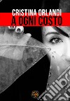 A ogni costo libro di Orlandi Cristina