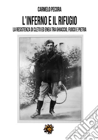 L'inferno e il rifugio. La Resistenza di Cleto ed Enea tra ghiaccio, fuoco e pietra libro