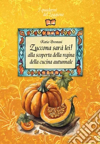 Zuccona sarà lei. Alla scoperta della regina della cucina autunnale libro