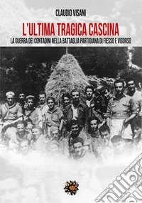 L'ultima tragica cascina. La guerra dei contadini nella battaglia partigiana di Fiesso e Vigorso libro