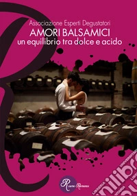Amori balsamici. Un equilibrio tra dolce e acido libro