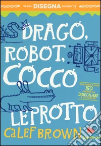 Drago, robot, coccoleprotto. Ediz. illustrata libro
