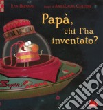 Papà, chi l'ha inventato? Ediz. a colori libro