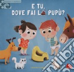 E tu, dove fai la pupù? Scorri e impara. Ediz. a colori