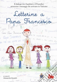 Letterine a papa Francesco. Il dialogo tra i bambini e il pontefice attraverso i messaggi che arrivano in Vaticano libro