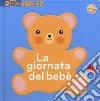 La giornata del bebè. Esplora il mondo. Ediz. illustrata libro