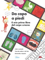 Da capo a piedi. Il mio primo libro del corpo umano. Fatti e curiosità. Cose da vedere e da fare. Domande e risposte. Ediz. a colori libro