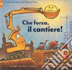 Che forza, il cantiere! Ediz. a colori libro