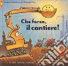 Che forza, il cantiere! Ediz. a colori libro