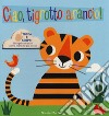 Ciao, tigrotto arancio! Tocca e scopri. Ediz. a colori libro