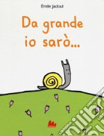 Da grande io sarò.... Ediz. a colori libro