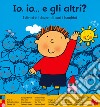 Io, io... e gli altri? I diritti e i doveri di tutti i bambini. Ediz. a colori libro